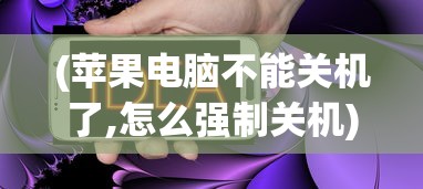 (苹果电脑不能关机了,怎么强制关机)苹果电脑无法关机，解决策略与常见问答