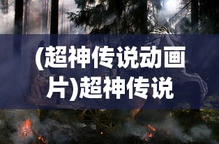 (超神传说动画片)超神传说奇，探索神秘世界的奇幻之旅