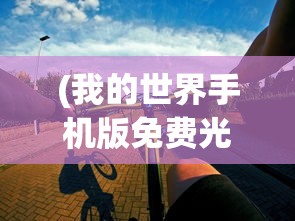 (我的世界手机版免费光影材质包推荐)我的世界手机版免费游玩指南