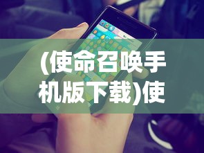 (使命召唤手机版下载)使命召唤手机版，游戏介绍与常见问题解答