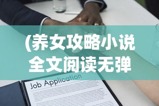 (养女攻略小说全文阅读无弹窗)养女攻略月戈，深度解析与常见问题解答
