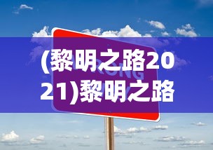 (黎明之路2021)黎明之路2024最新版，游戏新动向与特色解析