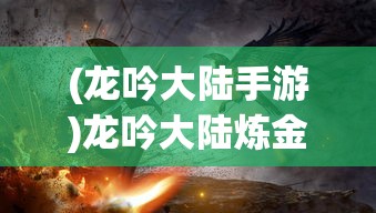 (龙吟大陆手游)龙吟大陆炼金之旅，探索神秘的炼金世界