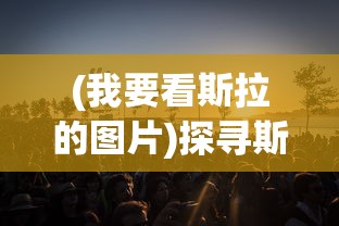 (我要看斯拉的图片)探寻斯拉文化，一场跨越时空的旅程