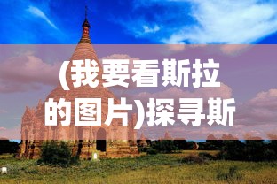 (我要看斯拉的图片)探寻斯拉文化，一场跨越时空的旅程