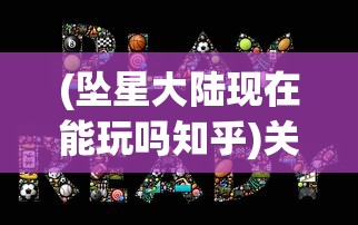 (坠星大陆现在能玩吗知乎)关于坠星大陆现在能否玩的探讨