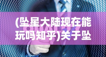 (坠星大陆现在能玩吗知乎)关于坠星大陆现在能否玩的探讨