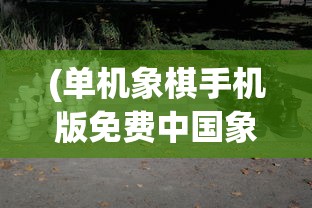 (单机象棋手机版免费中国象棋下载)单机象棋手机版，免费中国象棋游戏全面解析