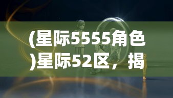 (星际5555角色)星际52区，揭秘背后的公司巨头
