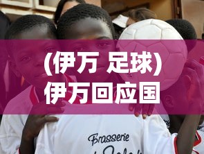 (伊万 足球)伊万回应国足能否战胜日本队，一场潜在的足球对决分析