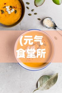 (元气食堂所有食物图片)元气食堂，探索丰富多样的食物世界