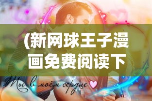 (新网球王子漫画免费阅读下拉式)新网球王子漫画，热血青春与梦想的碰撞