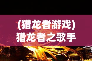 (猎龙者游戏)猎龙者之歌手游职业选择攻略，你的冒险之旅从这里开始