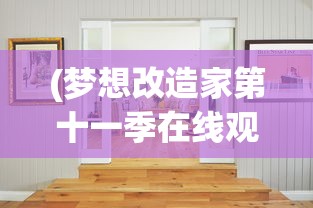 (梦想改造家第十一季在线观看)梦想改造家第十一季，重塑生活的艺术之旅
