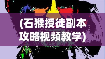 (石猴授徒副本攻略视频教学)石猴授徒副本攻略视频详解，从入门到精通