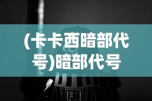 (卡卡西暗部代号)暗部代号，神秘背后的秘密与探索