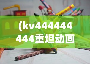 (kv444444444重坦动画图片)KV444444444重坦动画，钢铁巨兽的动感展现