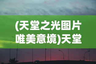 (天堂之光图片唯美意境)天堂之光的别称与神秘色彩
