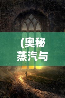 (奥秘蒸汽与魔法下载)揭秘奥秘蒸汽与魔法手机版，游戏魅力与探索之旅
