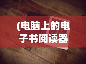 (电脑上的电子书阅读器怎么用)电脑上的电子书阅读器，一种全新的阅读体验
