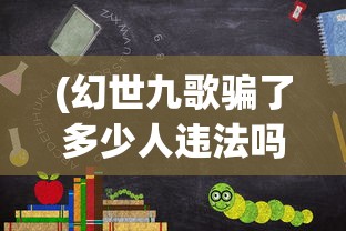 (幻世九歌骗了多少人违法吗)幻世九歌受害者人数揭秘，一场骗局引发的深思