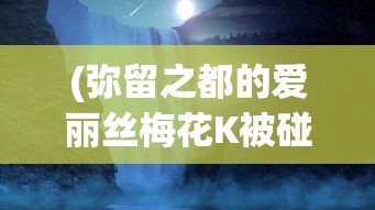 (弥留之都的爱丽丝梅花K被碰到为什么没死)探寻神秘莫测之地，弥留之都