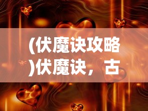(伏魔诀攻略)伏魔诀，古老神秘的降魔秘术及其在现代的影响