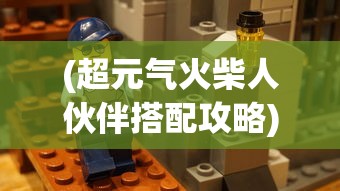 (超元气火柴人伙伴搭配攻略)超元气火柴人伙伴搭配策略，构建无敌团队的力量