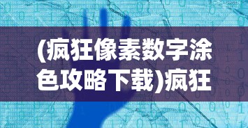 (疯狂像素数字涂色攻略下载)疯狂像素数字涂色攻略大全及常见问题解答
