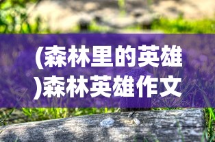 (森林里的英雄)森林英雄作文，一位守护绿色的勇者
