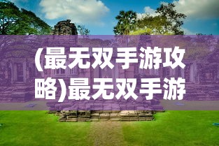 (最无双手游攻略)最无双手游，探索极致的游戏体验