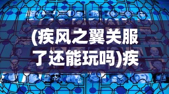 (疾风之翼关服了还能玩吗)疾风之翼游戏关服原因深度解析