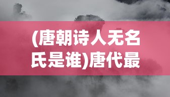 (唐朝诗人无名氏是谁)唐代最厉害的诗人无名氏，传世之作与传世之谜