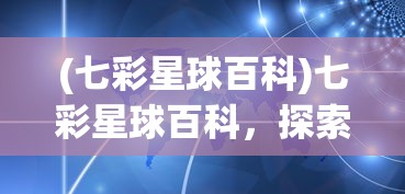 (七彩星球百科)七彩星球百科，探索宇宙的无尽奥秘