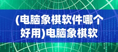 (电脑象棋软件哪个好用)电脑象棋软件，智能与策略的结合