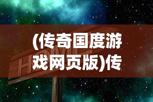 (传奇国度游戏网页版)传奇国度游戏，探索神秘世界的无尽魅力