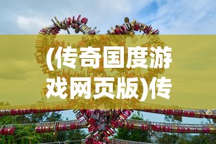 (传奇国度游戏网页版)传奇国度游戏，探索神秘世界的无尽魅力