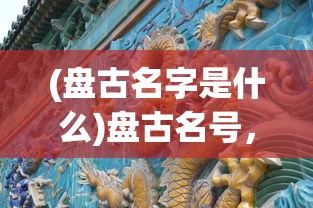 (盘古名字是什么)盘古名号，探寻神话中的巨人起源与意义
