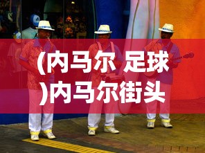 (内马尔 足球)内马尔街头足球，从街头到国际舞台的华丽转身