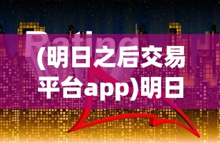 (明日之后交易平台app)明日之后交易平台，游戏物品交易的全新体验