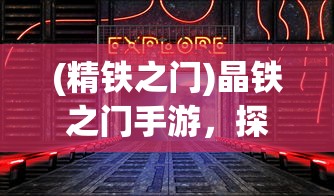 (精铁之门)晶铁之门手游，探索奇幻世界的无尽魅力
