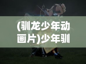(驯龙少年动画片)少年驯龙记，一次意外的0.1折冒险之旅