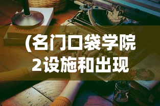 (名门口袋学院2设施和出现条件)名门口袋学院攻略布局详解与常见问题解答