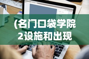 (名门口袋学院2设施和出现条件)名门口袋学院攻略布局详解与常见问题解答