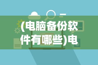 (电脑备份软件有哪些)电脑备份软件，守护您的数字生活的坚实后盾