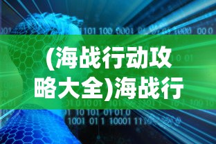(海战行动攻略大全)海战行动攻略大全，从入门到精通