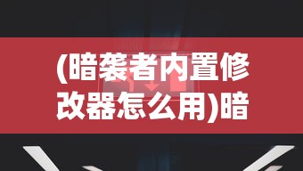 (暗袭者内置修改器怎么用)暗袭者内置修改器的深度探索与解析