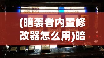 (暗袭者内置修改器怎么用)暗袭者内置修改器的深度探索与解析