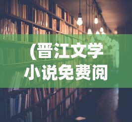 (晋江文学小说免费阅读)晋江文学小说免费阅读，探索与解析