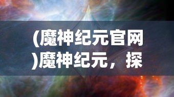 (魔神纪元官网)魔神纪元，探索神秘世界的奇幻之旅